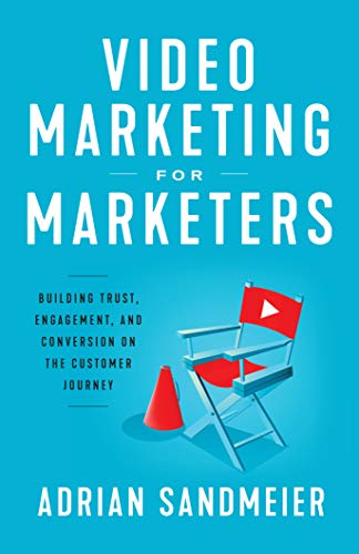 Video Marketing for Marketers : Building Trust, Engagement, and Conversion on the Customer Journey