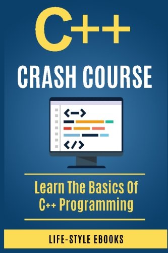 C++:  C++ CRASH COURSE - Beginner's Course To Learn The Basics Of C++ Programming Language: (c++, c++ for beginners, c, java, python, angularjs)