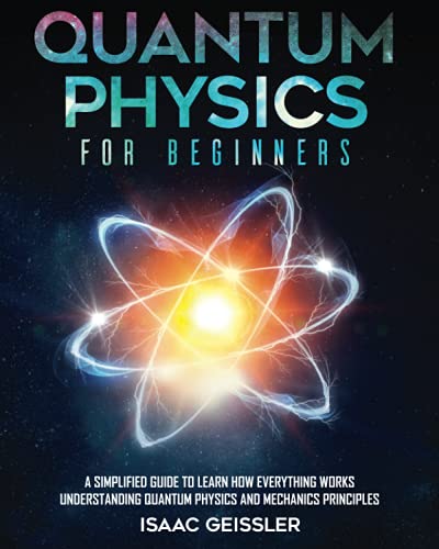 Quantum Physics for Beginners: A Simplified Guide to Learn How Everything Works Understanding Quantum Physics and Mechanics Principles