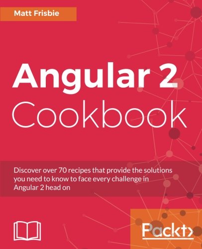 Angular 2 Cookbook: Discover over 70 recipes that provide the solutions you need to know to face every challenge in Angular 2 head on