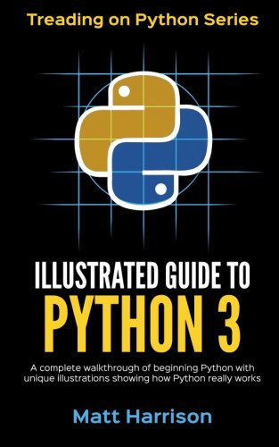 Illustrated Guide to Python 3: A Complete Walkthrough of Beginning Python with Unique Illustrations Showing how Python Really Works. Now covering Python 3.6 (Treading on Python) (Volume 1)