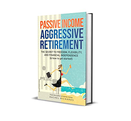 Passive Income, Aggressive Retirement: The Secret to Freedom, Flexibility, and Financial Independence (& how to get started!)