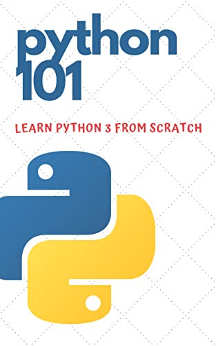 Python 101 - Learn Python 3 From Scratch: Beginner's Guide to Python Programming (Python 3 for Beginners Book 1)