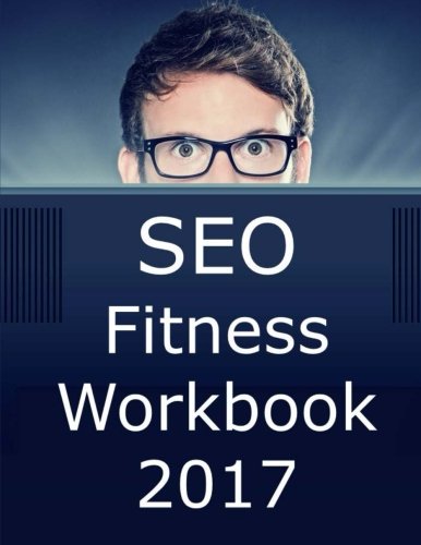 SEO Fitness Workbook: 2017 Edition: The Seven Steps to Search Engine Optimization Success on Google
