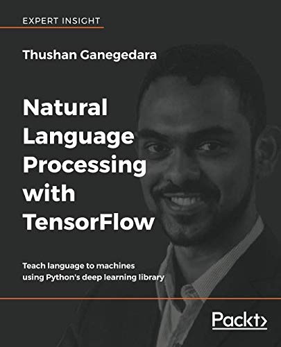 Natural Language Processing with TensorFlow: Teach language to machines using Python's deep learning library