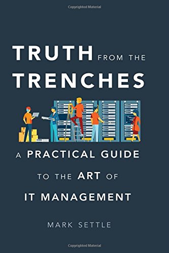 Truth from the Trenches: A Practical Guide to the Art of It Management