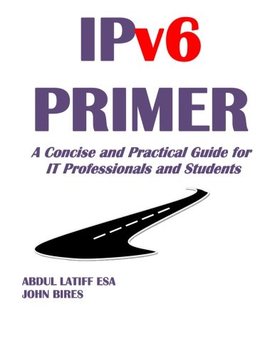 IPv6 PRIMER: A Concise and Practical Guide for IT Professionals and Students