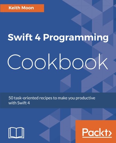 Swift 4 Programming Cookbook: 50 task-oriented recipes to make you productive with Swift 4