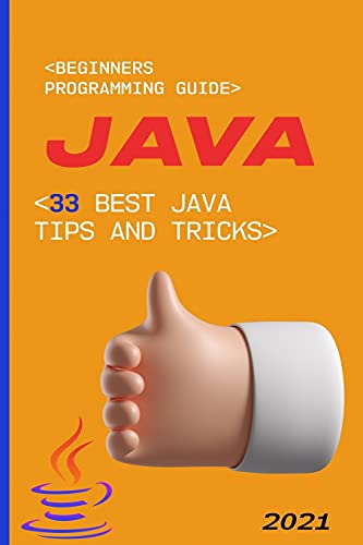 Java: 2021 Beginners Programming Guide. 33 Best Java Tips and Tricks