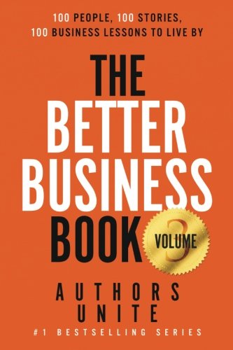 The Better Business Book: 100 People, 100 Stories, 100 Business Lessons To Live By (Volume 3)