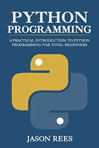Python Programming: A Practical Introduction To Python Programming For Total Beginners