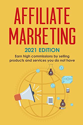 Affiliate Marketing: 2021 Edition - Earn high commissions by selling products and services you do not have (Best Financial Freedom Books & Audiobooks)