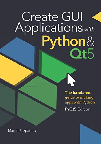 Create GUI Applications with Python & Qt5 (PyQt5 Edition): The hands-on guide to making apps with Python