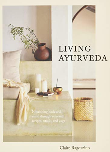 Living Ayurveda: Nourishing Body and Mind through Seasonal Recipes, Rituals, and Yoga