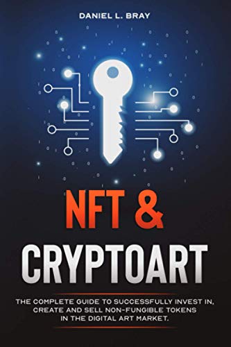 NFT and Cryptoart: The Complete Guide to Successfully Invest in, Create and Sell Non-Fungible Tokens in the Digital Art Market