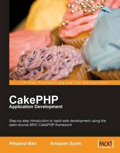 CakePHP Application Development: Step-by-step introduction to rapid web development using the open-source MVC CakePHP framework