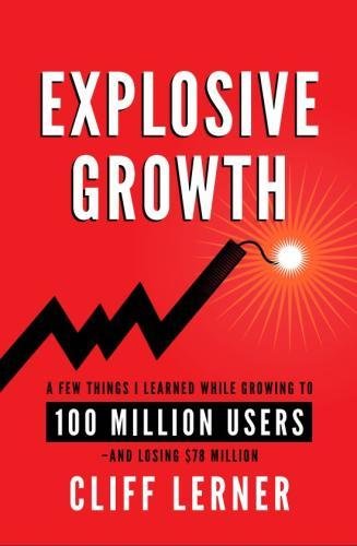 Explosive Growth: A Few Things I Learned While Growing To 100 Million Users - And Losing $78 Million