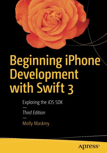 Beginning iPhone Development with Swift 3: Exploring the iOS SDK