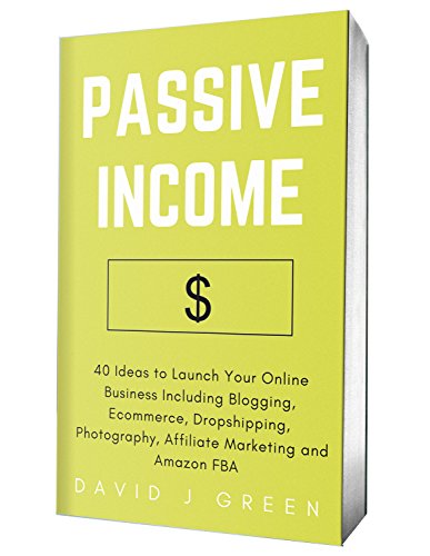 Passive Income 2019: 40 Ideas to Launch Your Online Business Including Blogging, Ecommerce, Dropshipping, Photography, Affiliate Marketing and Amazon FBA