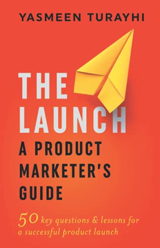 The Launch: A Product Marketer's Guide: 50 key questions & lessons for a successful launch