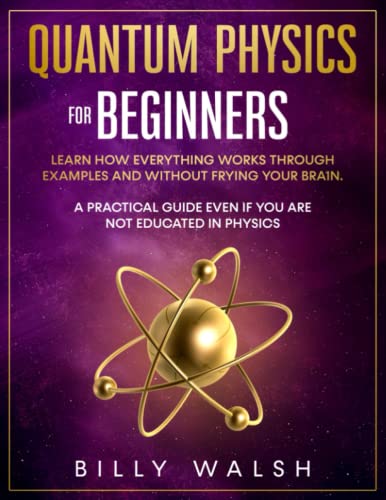 Quantum Physics For Beginners: Learn how everything works through examples and without frying your brain. A Practical Guide even if you are not educated in physics. + 10 Examples In Everyday Life
