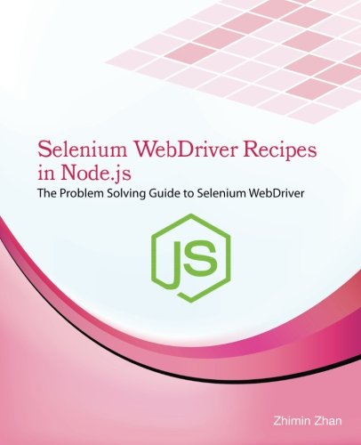 Selenium WebDriver Recipes in Node.js: The problem solving guide to Selenium WebDriver in JavaScript (Test Recipes Series) (Volume 6)