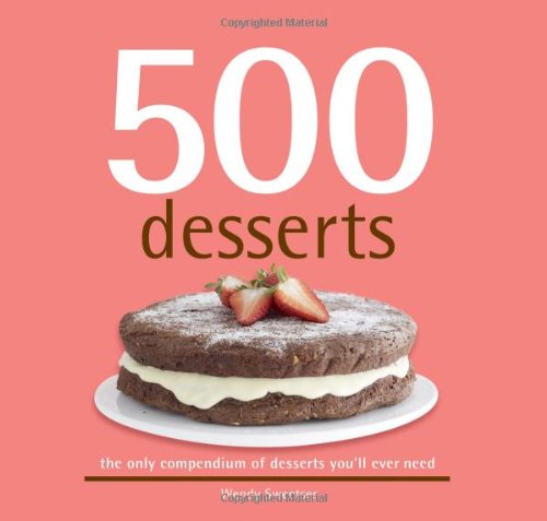 500 Desserts: The Only Dessert Compendium You'll Ever Need (500 Series Cookbooks) (500 Cooking (Sellers)) (500...cookbooks/Recipes)