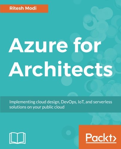 Azure for Architects: Implementing cloud design, DevOps, IoT, and serverless solutions on your public cloud