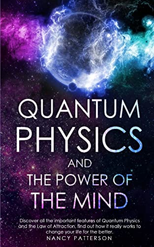 Quantum Physics and the Power of the Mind: Discover all the important features of Quantum Physics and the Law of Attraction, find out how it really works to change your life for the better
