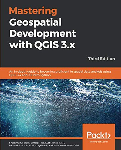 Mastering Geospatial Development with QGIS 3.x: An in-depth guide to becoming proficient in spatial data analysis using QGIS 3.4 and 3.6 with Python, 3rd Edition