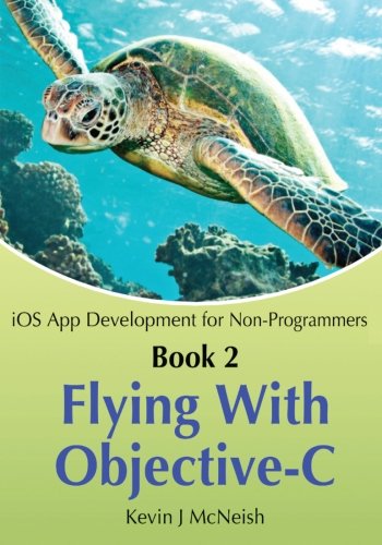 Book 2: Flying With Objective-C - iOS App Development for Non-Programmers: The Series on How to Create iPhone & iPad Apps