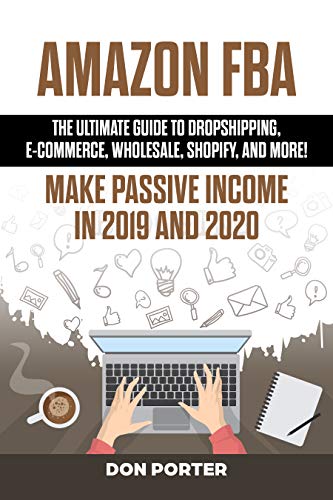 Amazon FBA: The Ultimate Guide to Dropshipping, e-commerce, Wholesale, Shopify, and More! Make Passive Income in 2019 and 2020