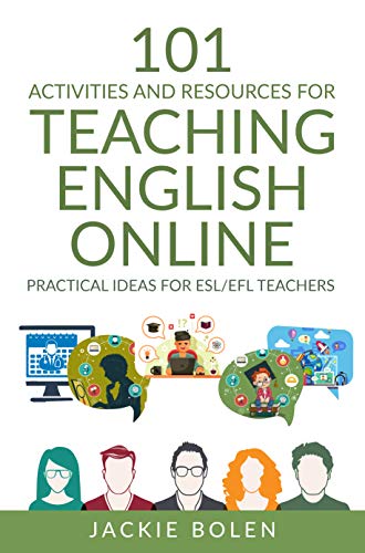 101 Activities and Resources for Teaching English Online: Practical Ideas, Games, Activities & Tips for ESL/EFL Teachers who Teach Online (ESL Activities for Teenagers and Adults)