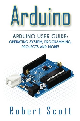Arduino: Arduino User Guide for Operating system, Programming, Projects and More! (raspberry pi 2, xml, c++, ruby, html, projects, php, programming, ... php, sql, Mainframes,  Minicomputer)