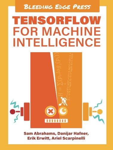 TensorFlow for Machine Intelligence: A Hands-On Introduction to Learning Algorithms