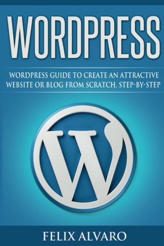 WORDPRESS: Step-By-Step WordPress Guide to Create an Attractive Website or Blog (WordPress Series)