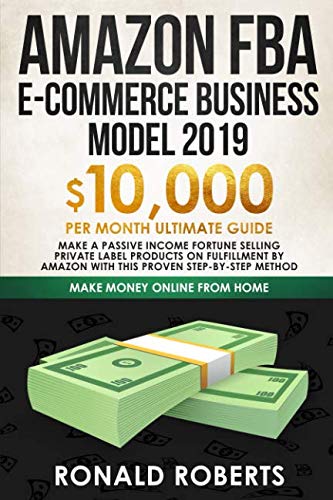 Amazon FBA E-commerce Business Model 2019: $10,000/month ultimate guide - Make a passive income fortune selling Private Label Products on Fulfillment ... method (Make Money Online from Home)