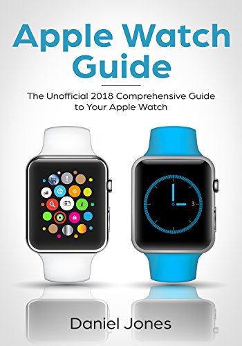 Apple Watch Guide: The Unofficial 2018 Comprehensive Guide to Your Apple Watch
