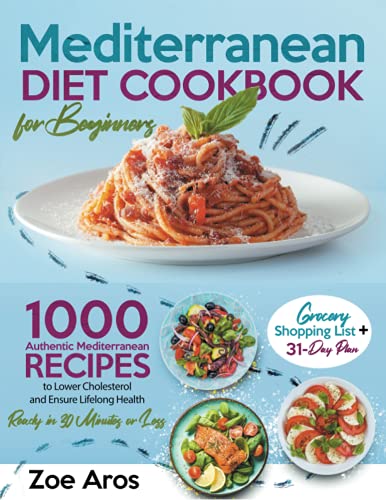Mediterranean Diet Cookbook for Beginners: 1000 Authentic Mediterranean Recipes to Lower Cholesterol and Ensure Lifelong Health | Ready in 30 Minutes or Less | Grocery Shopping List + 31-Day Plan