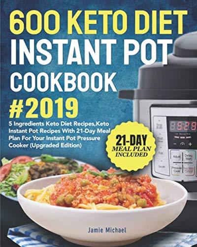 600 Keto Diet Instant Pot Cookbook #2019: 5 Ingredients Keto Diet Recipes, Keto Instant Pot Recipes with 21-Day Meal Plan for Your Instant Pot Pressure Cooker (Upgraded Edition)