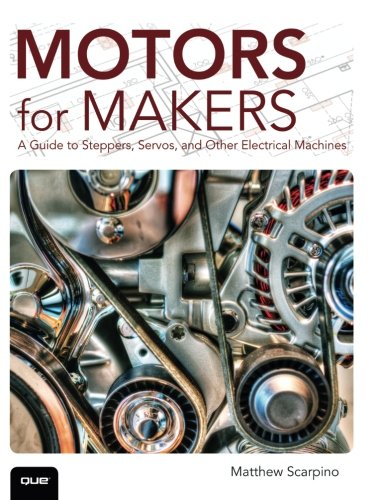 Motors for Makers: A Guide to Steppers, Servos, and Other Electrical Machines