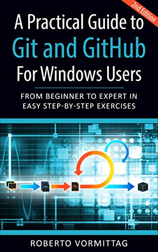 A Practical Guide to Git and GitHub for Windows Users: From Beginner to Expert in Easy Step-By-Step Exercises