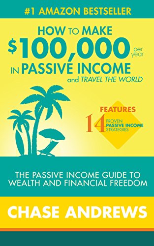 How to Make $100,000 per Year in Passive Income and Travel the World: The Passive Income Guide to Wealth and Financial Freedom - Features 14 Proven Passive Income Strategies