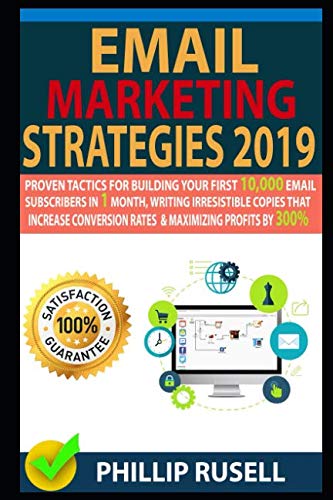 EMAIL MARKETING STRATEGIES 2019: Proven Tactics For Building Your First 10,000 Email Subscribers In 1 Month, Writing Irresistible Copies That Increase Conversion Rates And Maximizing Profits By 300%