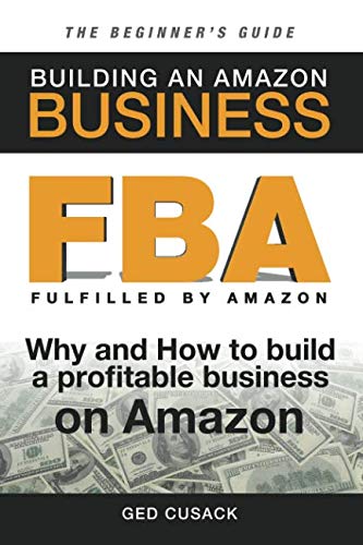 FBA - Building an Amazon Business - The Beginner's Guide: Why and How to build a profitable business on Amazon