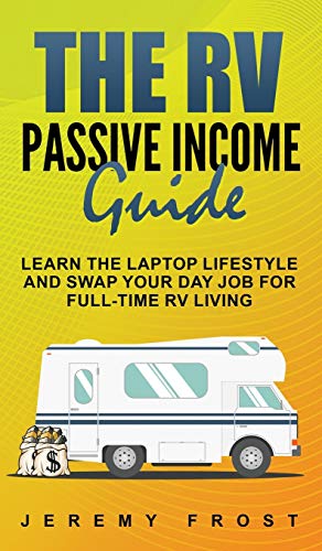 The RV Passive Income Guide: Learn The Laptop Lifestyle And Swap Your Day Job For Full-Time RV Living