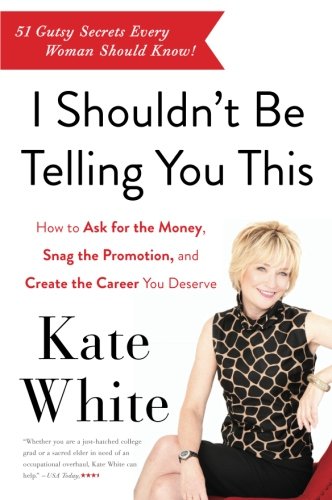 I Shouldn't Be Telling You This: How to Ask for the Money, Snag the Promotion, and Create the Career You Deserve
