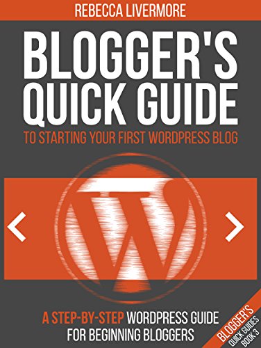 Blogger's Quick Guide to Starting Your First WordPress Blog: A Step-By-Step WordPress Guide for Beginning Bloggers (Blogger's Quick Guides Book 3)
