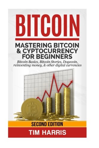 Bitcoin: Mastering Bitcoin & Cyptocurrency for Beginners - Bitcoin Basics, Bitcoin Stories, Dogecoin, Reinventing Money & Other Digital Currencies
