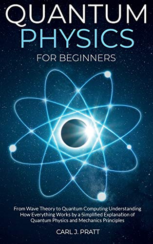 Quantum physics for beginners: From Wave Theory to Quantum Computing. Understanding How Everything Works by a Simplified Explanation of Quantum Physics and Mechanics Principles